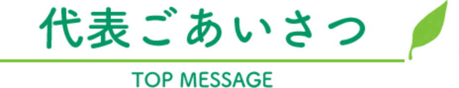 代表ごあいさつ TOP MESSAGE