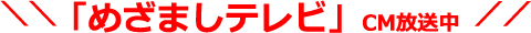 「めざましテレビ」CM放送中！